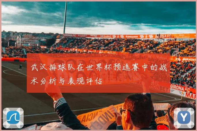 武汉排球队在世界杯预选赛中的战术分析与表现评估