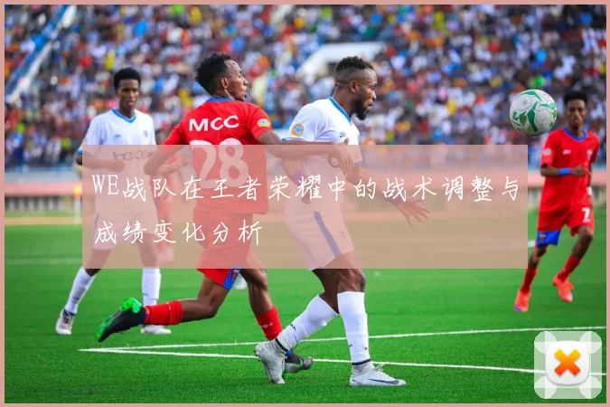WE战队在王者荣耀中的战术调整与成绩变化分析
