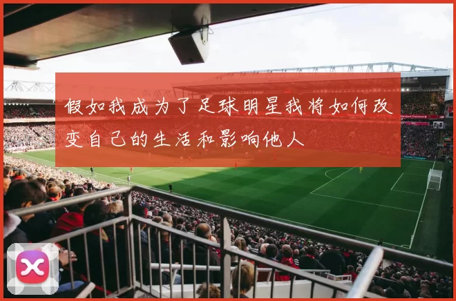 假如我成为了足球明星我将如何改变自己的生活和影响他人