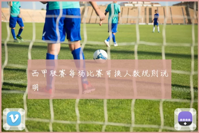 西甲联赛每场比赛可换人数规则说明