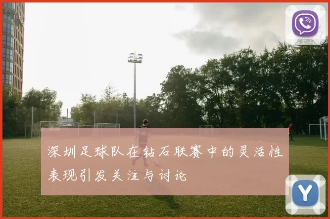 深圳足球队在钻石联赛中的灵活性表现引发关注与讨论