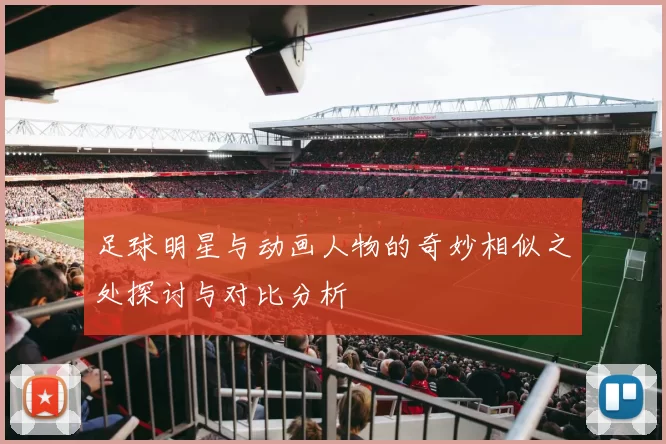 足球明星与动画人物的奇妙相似之处探讨与对比分析