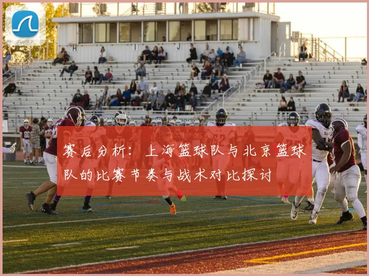 赛后分析：上海篮球队与北京篮球队的比赛节奏与战术对比探讨
