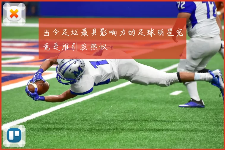 当今足坛最具影响力的足球明星究竟是谁引发热议
