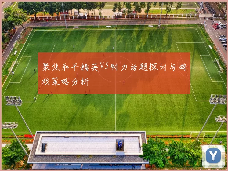 聚焦和平精英V5耐力话题探讨与游戏策略分析