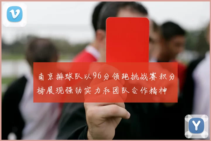 南京排球队以96分领跑挑战赛积分榜展现强劲实力和团队合作精神