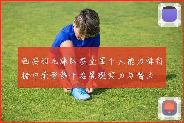 西安羽毛球队在全国个人能力排行榜中荣登第十名展现实力与潜力