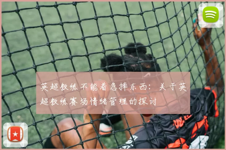 英超教练不能着急摔东西：关于英超教练赛场情绪管理的探讨