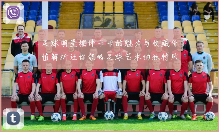 足球明星摆件卡卡的魅力与收藏价值解析让你领略足球艺术的独特风采