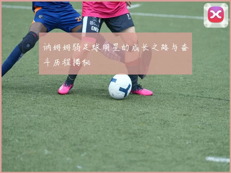 讷姆姆弱足球明星的成长之路与奋斗历程揭秘