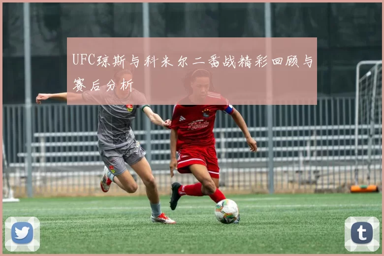 UFC琼斯与科米尔二番战精彩回顾与赛后分析