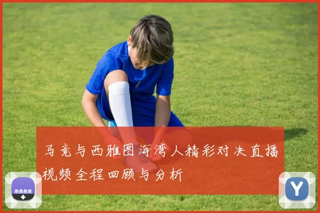马竞与西雅图海湾人精彩对决直播视频全程回顾与分析