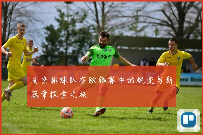 南京排球队在欧锦赛中的蜕变与新篇章探索之旅
