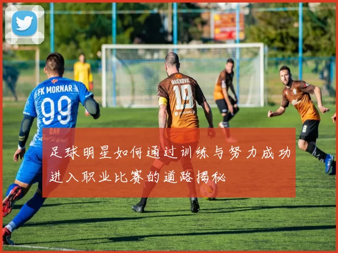 足球明星如何通过训练与努力成功进入职业比赛的道路揭秘