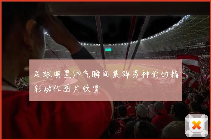 足球明星帅气瞬间集锦男神们的精彩动作图片欣赏