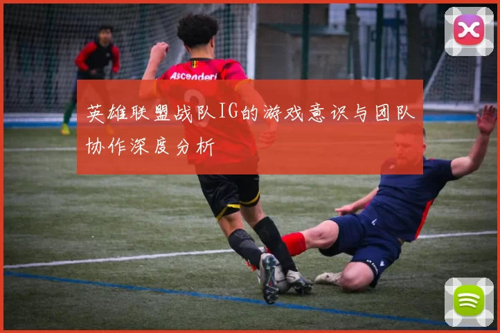 英雄联盟战队IG的游戏意识与团队协作深度分析