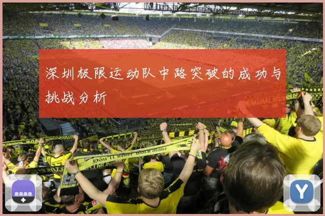 深圳极限运动队中路突破的成功与挑战分析