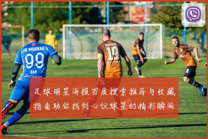足球明星海报百度搜索推荐与收藏指南助你找到心仪球星的精彩瞬间