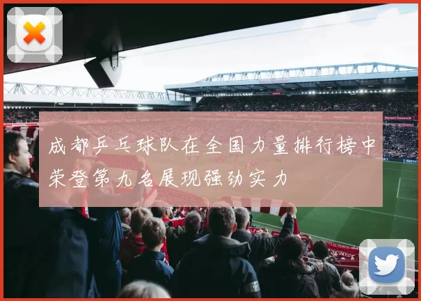 成都乒乓球队在全国力量排行榜中荣登第九名展现强劲实力