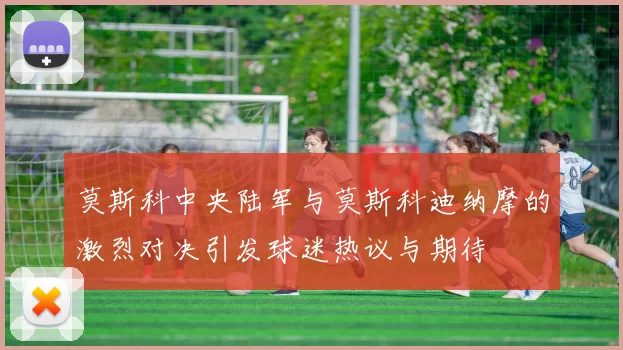 莫斯科中央陆军与莫斯科迪纳摩的激烈对决引发球迷热议与期待