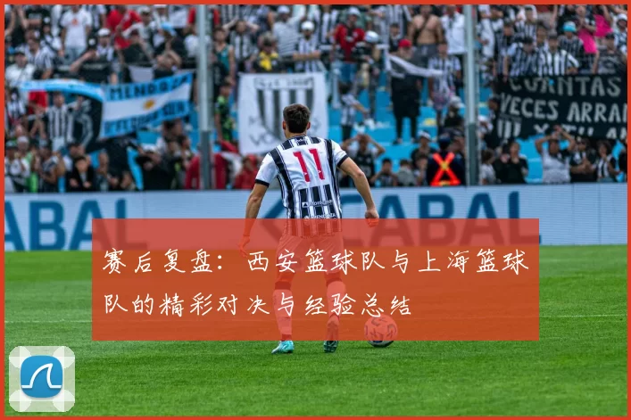 赛后复盘：西安篮球队与上海篮球队的精彩对决与经验总结