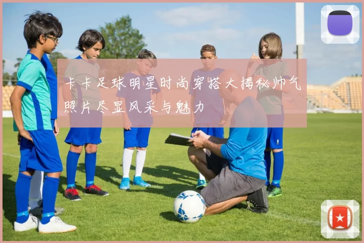 卡卡足球明星时尚穿搭大揭秘帅气照片尽显风采与魅力