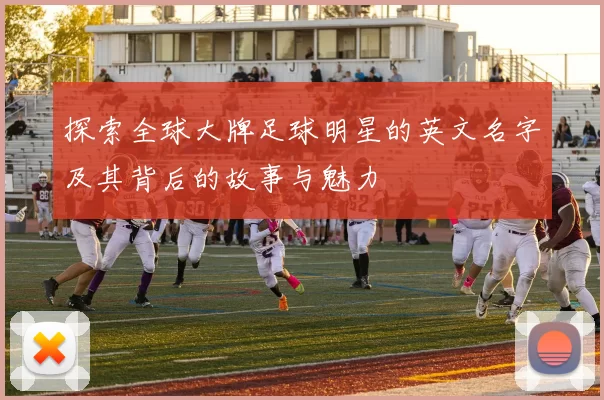 探索全球大牌足球明星的英文名字及其背后的故事与魅力