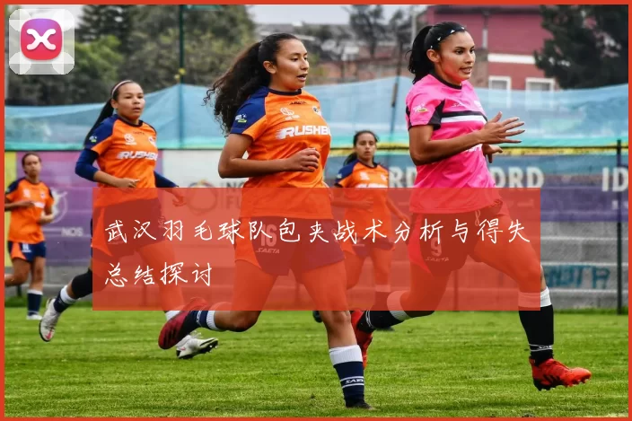武汉羽毛球队包夹战术分析与得失总结探讨