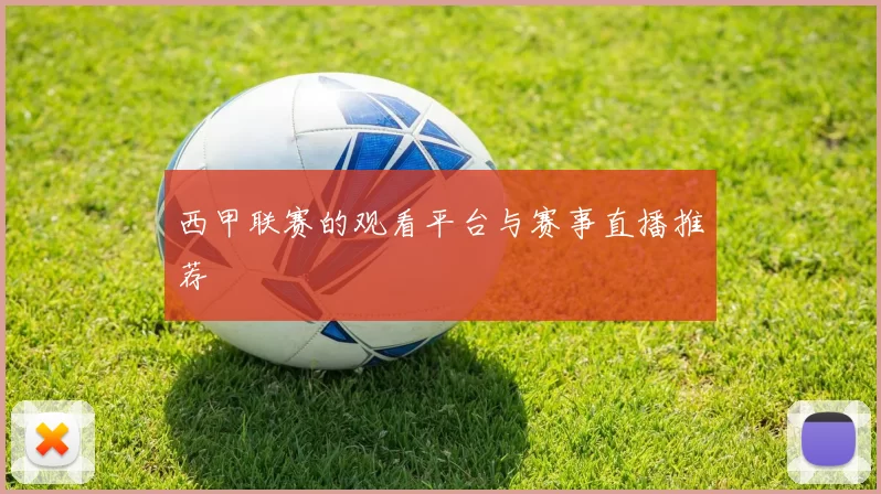 西甲联赛的观看平台与赛事直播推荐