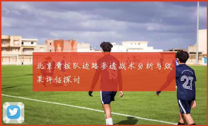北京滑板队边路渗透战术分析与效果评估探讨