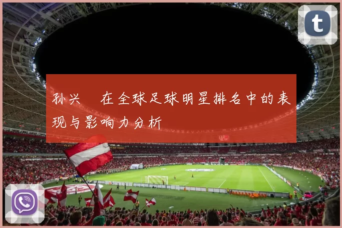 孙兴慜在全球足球明星排名中的表现与影响力分析
