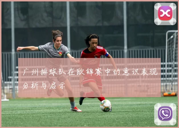 广州排球队在欧锦赛中的意识表现分析与启示