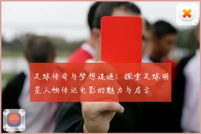 足球传奇与梦想追逐：探索足球明星人物传记电影的魅力与启示
