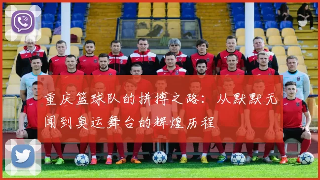 重庆篮球队的拼搏之路：从默默无闻到奥运舞台的辉煌历程