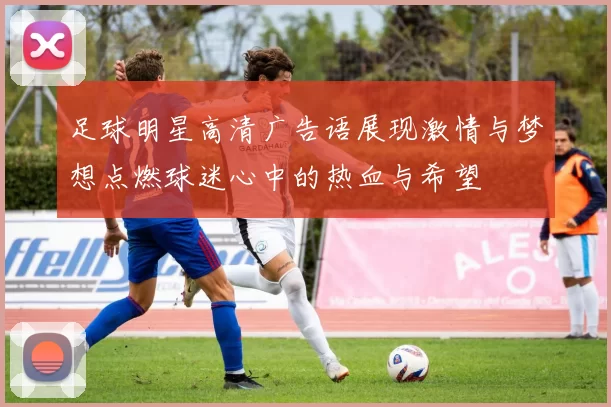 足球明星高清广告语展现激情与梦想点燃球迷心中的热血与希望