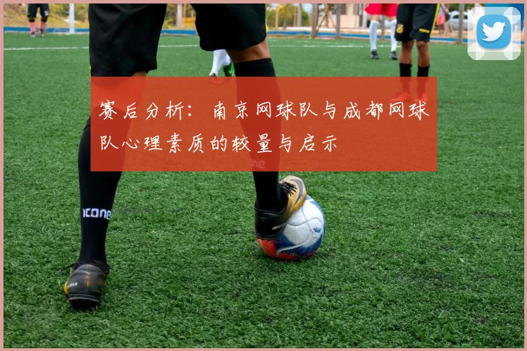 赛后分析：南京网球队与成都网球队心理素质的较量与启示