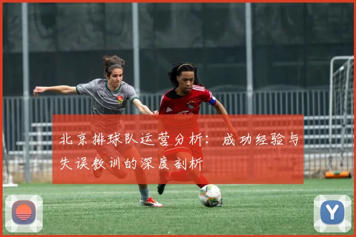 北京排球队运营分析：成功经验与失误教训的深度剖析