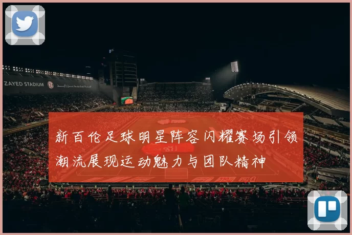 新百伦足球明星阵容闪耀赛场引领潮流展现运动魅力与团队精神