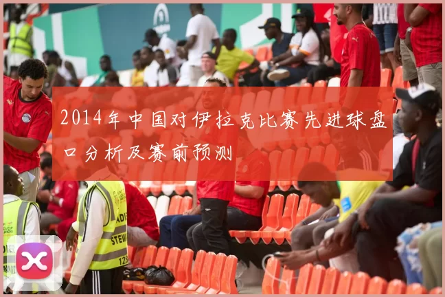 2014年中国对伊拉克比赛先进球盘口分析及赛前预测