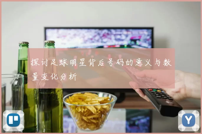 探讨足球明星背后号码的意义与数量变化分析