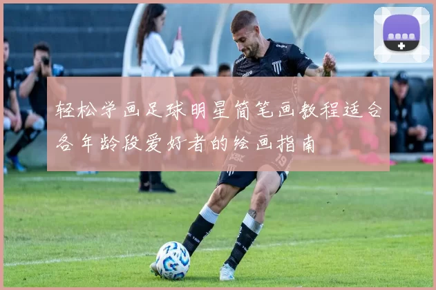 轻松学画足球明星简笔画教程适合各年龄段爱好者的绘画指南