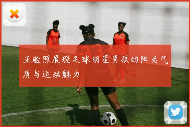 正脸照展现足球明星男孩的阳光气质与运动魅力