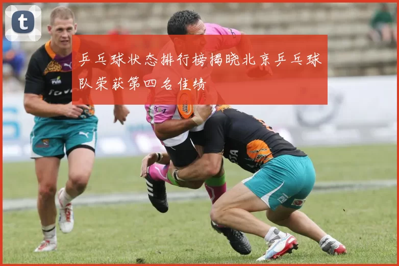 乒乓球状态排行榜揭晓北京乒乓球队荣获第四名佳绩