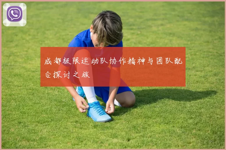 成都极限运动队协作精神与团队配合探讨之旅