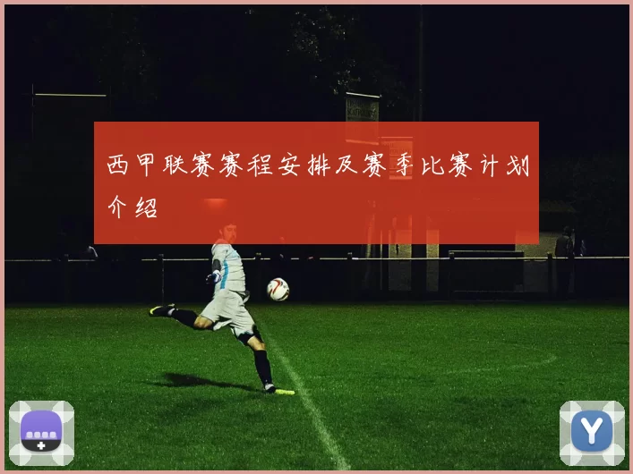 西甲联赛赛程安排及赛季比赛计划介绍