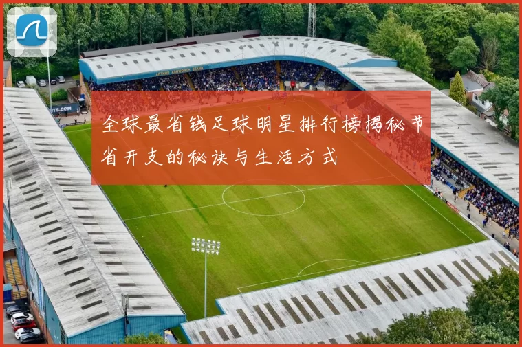 全球最省钱足球明星排行榜揭秘节省开支的秘诀与生活方式