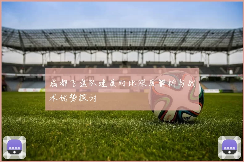 成都飞盘队速度对比深度解析与战术优势探讨