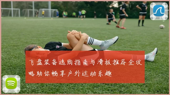 飞盘装备选购指南与滑板推荐全攻略助你畅享户外运动乐趣