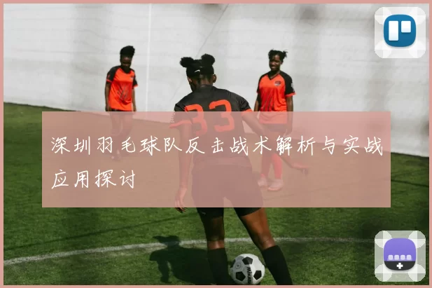 深圳羽毛球队反击战术解析与实战应用探讨