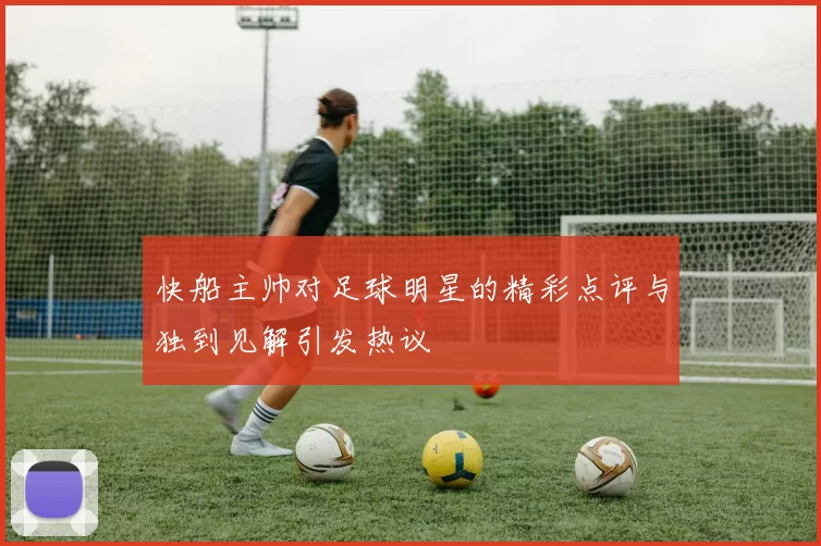 快船主帅对足球明星的精彩点评与独到见解引发热议